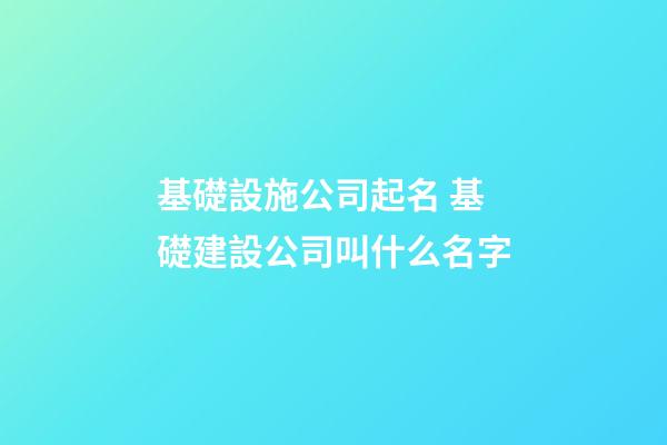 基礎設施公司起名 基礎建設公司叫什么名字-第1張-公司起名-玄機派